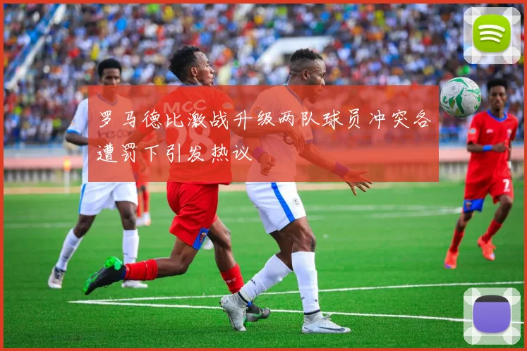 罗马德比激战升级两队球员冲突各遭罚下引发热议