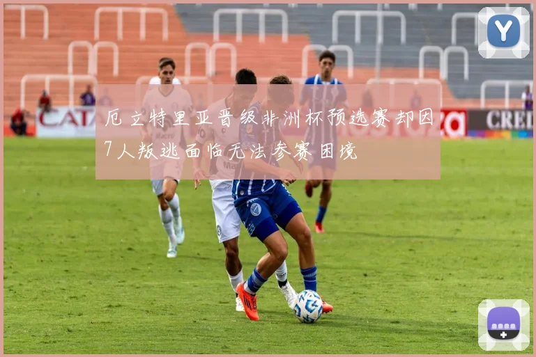 厄立特里亚晋级非洲杯预选赛却因7人叛逃面临无法参赛困境