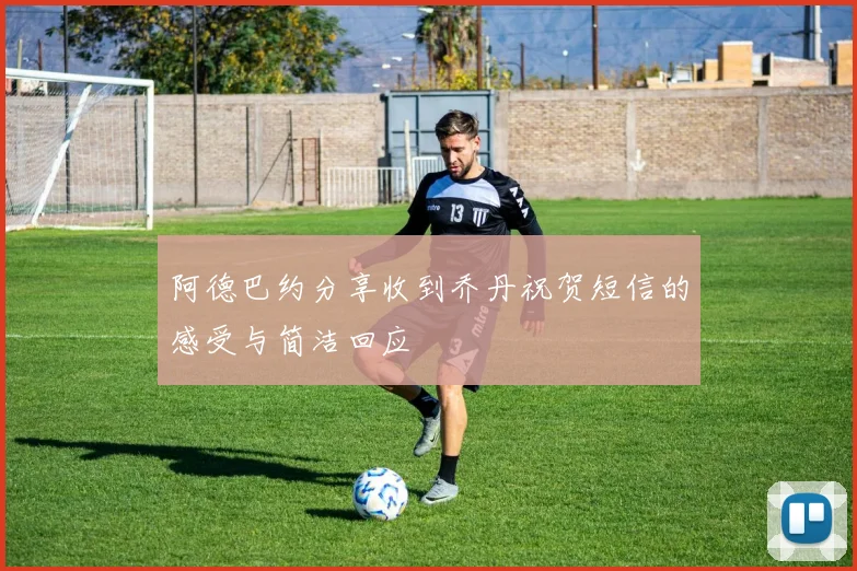 阿德巴约分享收到乔丹祝贺短信的感受与简洁回应
