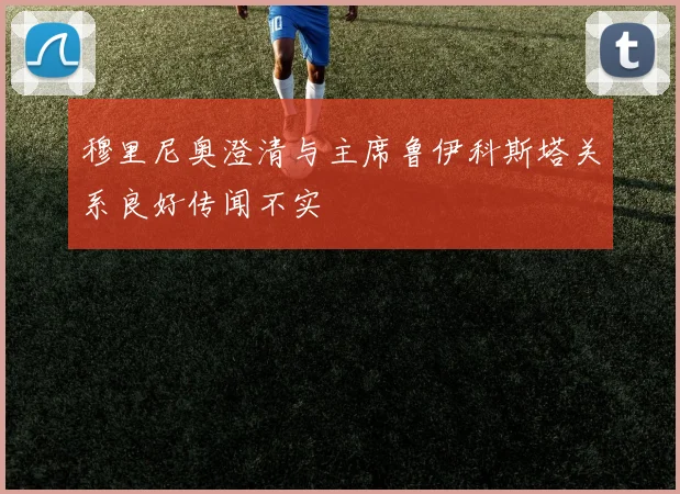 穆里尼奥澄清与主席鲁伊科斯塔关系良好传闻不实