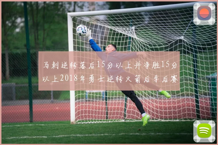 马刺逆转落后15分以上并净胜15分以上2018年勇士逆转火箭后季后赛再现奇迹