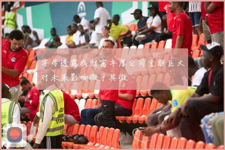 字母透露我财富丰厚合同金额巨大对未来影响微乎其微
