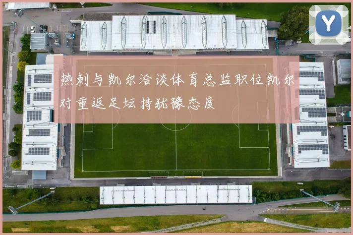 热刺与凯尔洽谈体育总监职位凯尔对重返足坛持犹豫态度