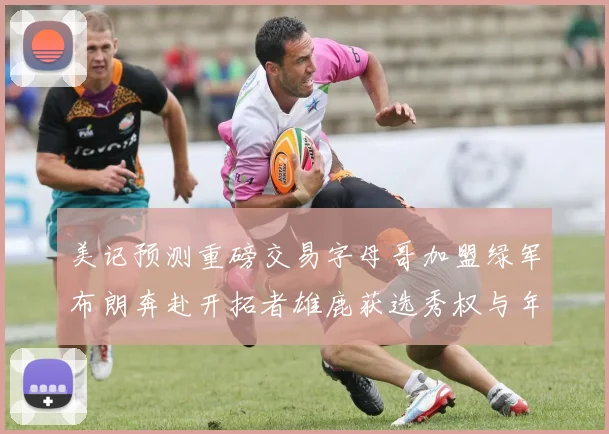 美记预测重磅交易字母哥加盟绿军布朗奔赴开拓者雄鹿获选秀权与年轻球员