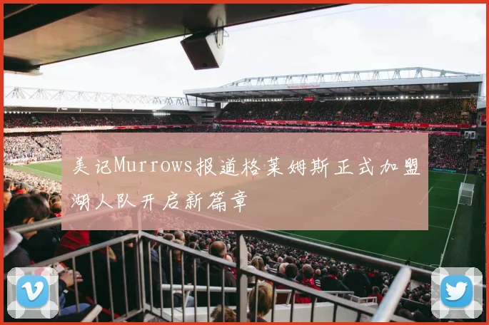 美记Murrows报道格莱姆斯正式加盟湖人队开启新篇章