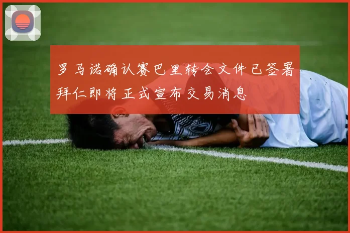 罗马诺确认赛巴里转会文件已签署拜仁即将正式宣布交易消息