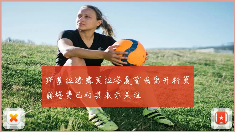斯基拉透露莫拉塔夏窗或离开科莫赫塔费已对其表示关注