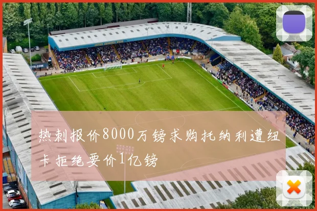 热刺报价8000万镑求购托纳利遭纽卡拒绝要价1亿镑