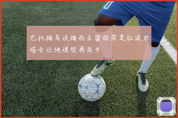 巴托梅乌谈梅西去留称若是拉波尔塔会让他退役再离开