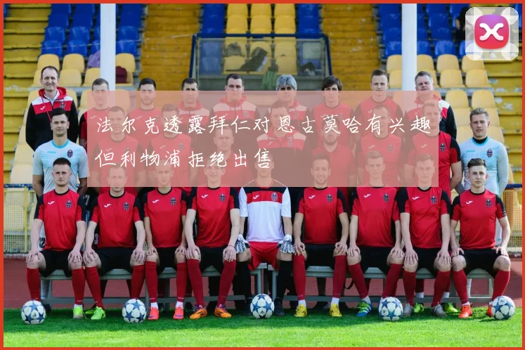 法尔克透露拜仁对恩古莫哈有兴趣但利物浦拒绝出售